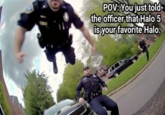 POV: You just told the officer that Halo 5 is your favorite Halo.