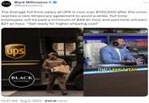 BLACK MILLIONAIRES Black Millionaires Ⓡ @Blackmillions_ The Average full time salary at UPS is now over $100,000 after the union reaches a new temporary agreement to avoid a strike. Full time employees will be paid a minimum of $49 an hour and part time will earn $21 an hour. "Get ready for higher shipping cost" ups BLACK MILLIONAIRES 10:27 AM. Aug 5, 2023 630.1K Views SYIRIA AMERICK THAT'S 100K A YEAR