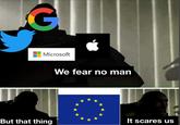 G Microsoft But that thing We fear no man It scares us