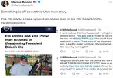Marina Medvin @MarinaMedvin Something is off about this Utah man story. The FBI made a case against an obese man in his 70s based on his Facebook posts. KSLT ||| FBI shoots and kills Provo man accused of threatening President Biden's life Aug 9, 2023, 11:00 AM | Updated: 2:47 pm J. Whitebread @JWhitebread1 - 5h I can't believe this has happened. I will get n details soon. This guy was a threat to no one He was an elderly 300lb guy who could bare walk with a cane. Took care of his disabled son. Liked to make furniture. My God what i this country coming to?! 163 14 823 17 ₁36.9K J. Whitebread @JWhitebread1.5h Neighbor says it was not the police but the F WHAT THE EVERLOVING F*CK??!! How is an elderly man who can barely walk a threat to ANYONE??!! WHAT THE HECK IS GOING ON t 160 814 ılı 56.2K