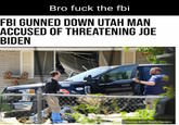 Bro f--- the fbi FBI GUNNED DOWN UTAH MAN ACCUSED OF THREATENING JOE BIDEN Guno 7FBI George Frey/Getty Images