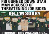 FBI GUNNED DOWN UTAH MAN ACCUSED OF THREATENING JOE BIDEN OH, I'M SORRY C I THOUGHT THIS WAS AMERICA....