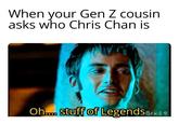 When your Gen Z cousin asks who Chris Chan is Oh.... stuff of LegendsBex19