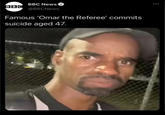 BBC BBC News @BBCNews Famous 'Omar the Referee' commits suicide aged 47.