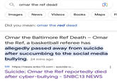 omar the ref dead Images News Videos Books Did you mean: omar the red dead Maps Omar the Baltimore Ref Death - Omar the Ref, a basketball referee has allegedly passed away from suicide after succumbing to the social media bullying. 24 mins ago SN https://news.snbc13.com › suicide-o... Suicide; Omar the Ref reportedly died after cyber-bullying - SNBC13 NEWS : FI
