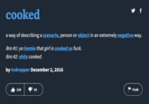 cooked a way of describing a scenario, person or object in an extremely negative way. Bro #1: yo homie that girl is cooked as f---. Bro #2: s---- cooked. by tvdropper December 2, 2016 218 y f 52 FLAG