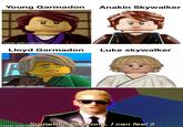 Young Garmadon made with mematic Lloyd Garmadon Luke Skywalker X made witth mamatic Anakin Skywalker 100 made with mematic Something's wrong, I can feel it