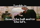 www Tumblr.is Down the hall and to the left.