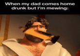 When my dad comes home drunk but I'm mewing:
