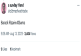 a sunday friend @oldmacheathbabe Barack Rizzein Obama 9:26 AM - Aug 13, 2023 · 3,404 Views 9 Likes 1 Bookmark :