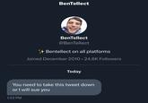 BenTellect 1:23 PM BenTellect @BenTellect Bentellect on all platforms Joined December 2010. 24.6K Followers Today You need to take this tweet down or I will sue you