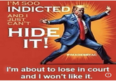 I'm so indicted... I'M SOO INDICTED AND I JUST CAN'T HIDE IT! WIMAGESBYAC I'm about to lose in court and I won't like it. O