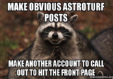 MAKE OBVIOUS ASTROTURF POSTS MAKE ANOTHER ACCOUNT TO CALL OUT TO HIT THE FRONT PAGE makeameme.org
