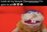Look at my lawyer Dawgggggg I'm goin to jail