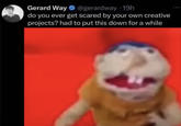Gerard Way @gerardway-19h do you ever get scared by your own creative projects? had to put this down for a while