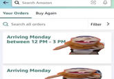 ←Q Search Amazon Your Orders Buy Again Q Search all orders Arriving Monday between 12 PM - 3 PM Arriving Monday O 0 Filter >