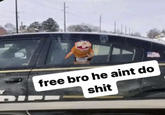 Si free bro he aint do s---