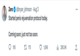 Zero @bryan_johnson . Aug 3 Started penis rejuvenation protocol today. Coming soon; just not too soon. t 175 195 1,696 il₁280.9K : ... ↑