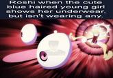 Roshi when the cute blue haired young girl shows her underwear, but isn't wearing any. DRAGIN BILA MAMAIPOSTINS