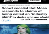 Industry Plant Tugogoar SUBSCRIBE @shoguns_joy_ofmemes News August 8, 2023 10:56 AM ET • 1,104 views Scowl vocalist Kat Moss responds to claims of being called an "industry plant" by dudes who are afraid to talk to woman. ||| f