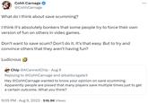 Cohh Carnage @CohhCarnage What do I think about save scumming? I think it's absolutely bonkers that some people try to force their own version of fun on others in video games. Don't want to save scum? Don't do it. It's that easy. But to try and convince others that they aren't having fun? Ludicrous Chip @ACannedChip - Aug 9 Replying to @CohhCarnage and @baldursgate3 Hey @CohhCarnage wanted to know your opinion on save scumming. Apparently people are p----- that many players save multiple times just to get a certain outcome. What you think? 9:05 PM - Aug 9, 2023 516.9K Views ...