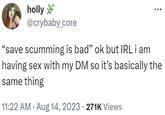 holly @crybaby_core "save scumming is bad" ok but IRL i am having sex with my DM so it's basically the same thing 11:22 AM. Aug 14, 2023 · 271K Views