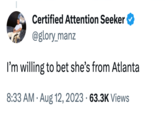 Certified Attention Seeker @glory_manz I'm willing to bet she's from Atlanta 8:33 AM - Aug 12, 2023 63.3K Views