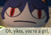 Oh, yikes, you're a girl,