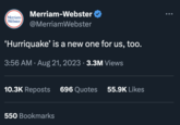 Merriam-Webster Merriam- Webster @MerriamWebster 'Hurriquake' is a new one for us, too. 3:56 AM. Aug 21, 2023 · 3.3M Views 10.3K Reposts 696 Quotes 55.9K Likes 550 Bookmarks ...