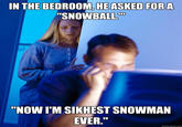 IN THE BEDROOM, HE ASKED FOR A "SNOWBALL.⁰⁰⁰ "NOW I'M SIKHEST SNOWMAN EVER." quickmeme.com