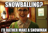 SNOWBALLING? EXIT I'D RATHER MAKE A SNOWMAN quickmeme.com