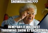 SNOWBALLING??? IN MY DAY IT WAS JUST THROWING SNOW AT EACHOTHER imgflip.com Pal