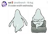 nat @natibranch. 16 Aug it's water wraith wednesday