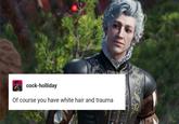 c----holliday Of course you have white hair and trauma