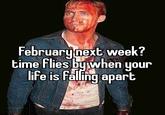 February next week? time flies by when your life is falling apart