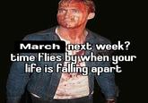 March next week? time flies by when your life is falling apart