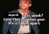 April next week? time flies by when your life is falling apart