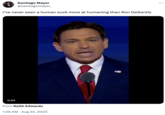 Santiago Mayer @santiagomayer_ I've never seen a human suck more at humaning than Ron DeSantis 0:04 From Keith Edwards 1:29 AM. Aug 24, 2023