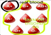 A+ A- real blood B+ O+ AB+ MENTAR- DISORDE RS O-