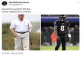 Lamar Jackson ManSitChoAzzDown @AngryManTV Donald Trump 6'3", 215 lbs. Lamar Jackson 6'2", 215 lbs. 9:31 PM. Aug 24, 2023 8 :