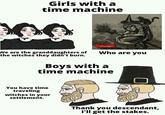 Girls with a time machine We are the granddaughters of the witches they didn't burn. LANTAD You have time traveling witches in your settlement. Who are you Boys with a time machine Thank you descendant, I'll get the stakes.