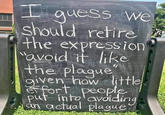 Avoid It Like The Plague I guess we should retire the expression "avoid it like the plague given how little effort people put into avoiding an actual plague