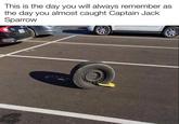 This is the day you will always remember as the day you almost caught Captain Jack Sparrow