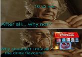 10 yo me After all... why not? Why shouldn't I mix all the drink flavours? Coca-Cola Sprite pick Colce Coca-Cola zero