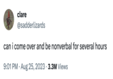 clare @sadderlizards can i come over and be nonverbal for several hours 9:01 PM. Aug 25, 2023 3.3M Views .