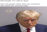 "These damn kids" | /r/dankmemes Old people: It's rude to stare. Also old people when they see someone with dyed hair and piercings: SHERIFF FULTON COUNTY SHERIES OFFICE PATRICK LABAT