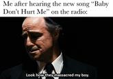 Me after hearing the new song "Baby Don't Hurt Me" on the radio: Look how they massacred my boy.