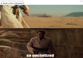 A Jedi With a Blaster? Posted by u/Mister Okay 4 years ago A Jedi with a blaster? so uncivilized 2