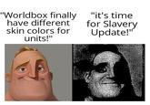 "Worldbox finally have different skin colors for units!" "it's time for Slavery Update!"