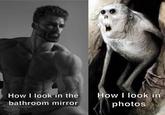 How I look in the bathroom mirror How I look in photos